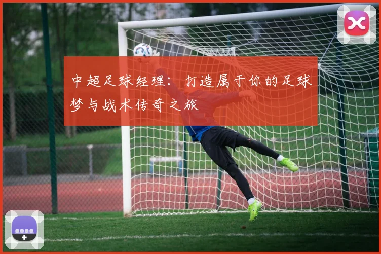 中超足球经理：打造属于你的足球梦与战术传奇之旅