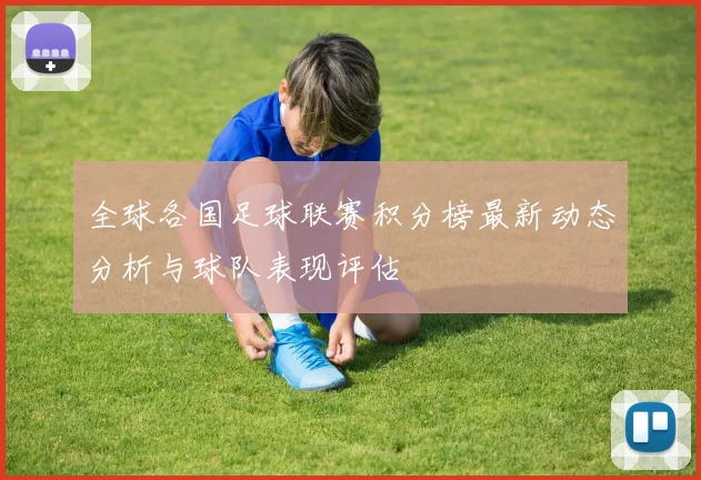 全球各国足球联赛积分榜最新动态分析与球队表现评估