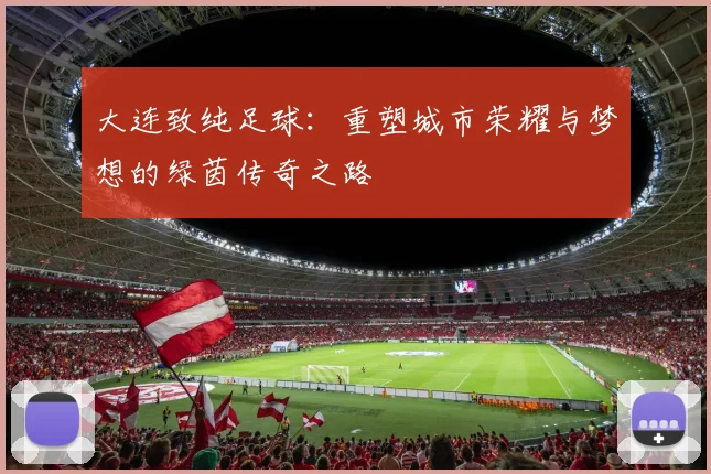 大连致纯足球：重塑城市荣耀与梦想的绿茵传奇之路