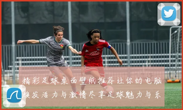 精彩足球桌面壁纸推荐让你的电脑焕发活力与激情尽享足球魅力与乐趣