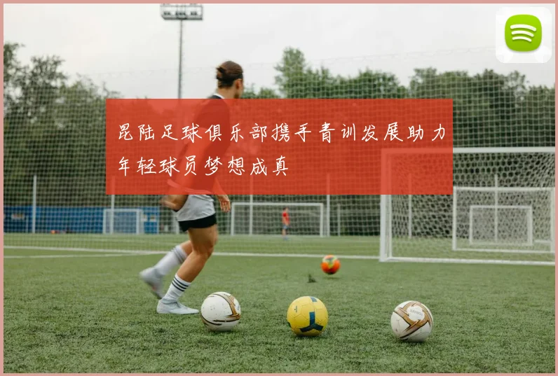 昆陆足球俱乐部携手青训发展助力年轻球员梦想成真